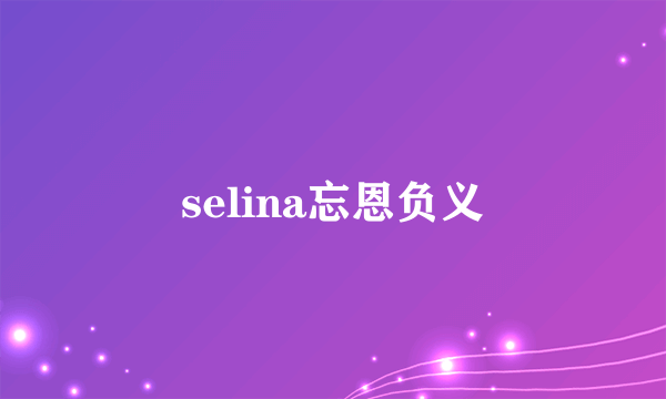 selina忘恩负义