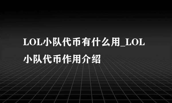 LOL小队代币有什么用_LOL小队代币作用介绍