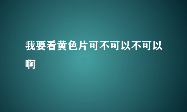 我要看黄色片可不可以不可以啊