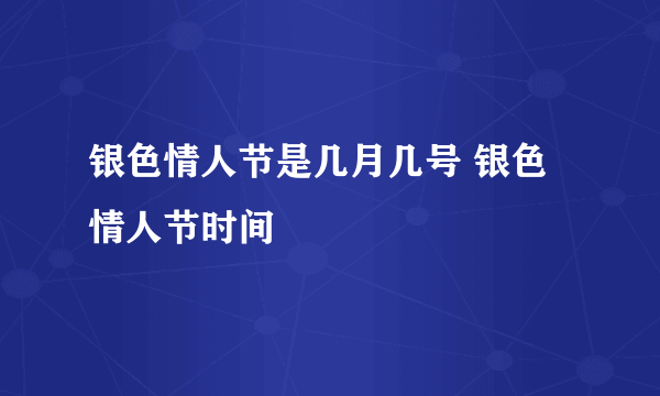 银色情人节是几月几号 银色情人节时间