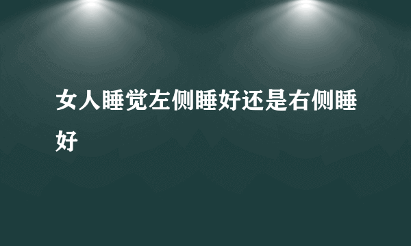 女人睡觉左侧睡好还是右侧睡好