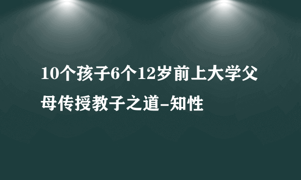 10个孩子6个12岁前上大学父母传授教子之道-知性