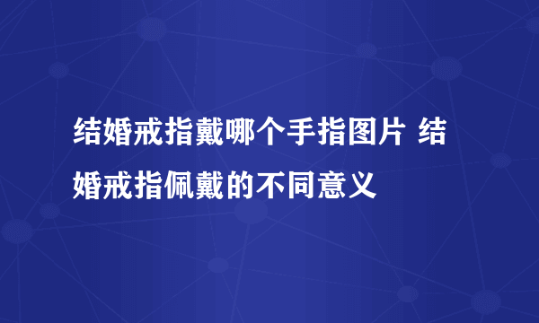 结婚戒指戴哪个手指图片 结婚戒指佩戴的不同意义