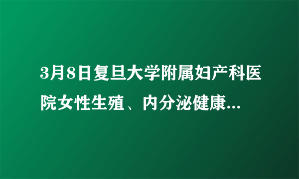 3月8日复旦大学附属妇产科医院女性生殖、内分泌健康科普讲座