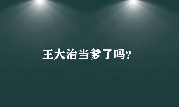 王大治当爹了吗？