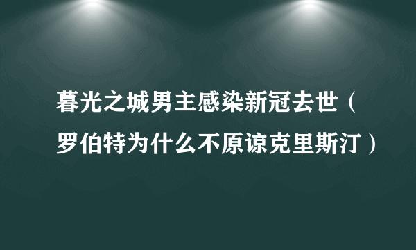 暮光之城男主感染新冠去世（罗伯特为什么不原谅克里斯汀）