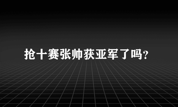 抢十赛张帅获亚军了吗？