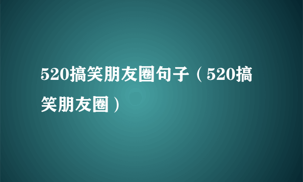 520搞笑朋友圈句子（520搞笑朋友圈）