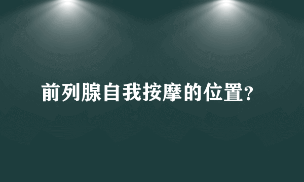 前列腺自我按摩的位置？