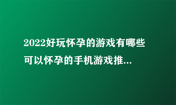 2022好玩怀孕的游戏有哪些 可以怀孕的手机游戏推荐下载大全