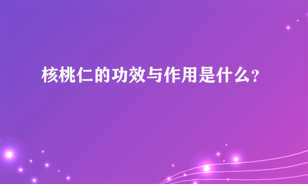 核桃仁的功效与作用是什么？