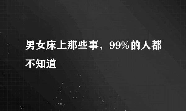 男女床上那些事，99%的人都不知道