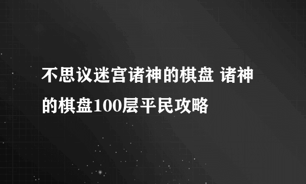 不思议迷宫诸神的棋盘 诸神的棋盘100层平民攻略