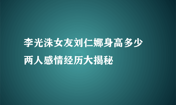 李光洙女友刘仁娜身高多少 两人感情经历大揭秘