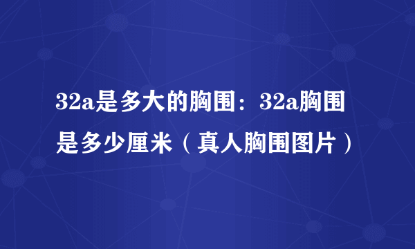 32a是多大的胸围：32a胸围是多少厘米（真人胸围图片）