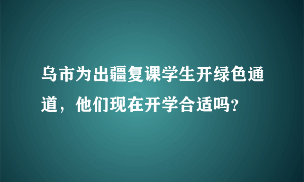 乌市为出疆复课学生开绿色通道，他们现在开学合适吗？