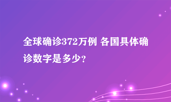 全球确诊372万例 各国具体确诊数字是多少？