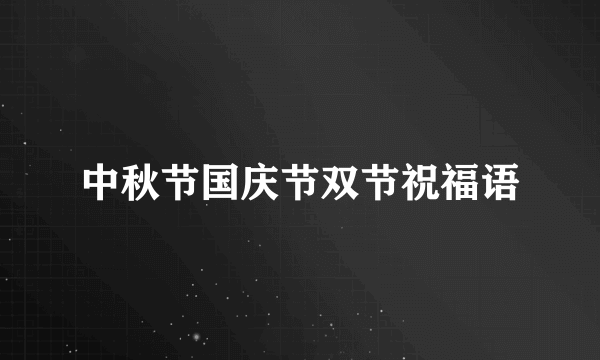 中秋节国庆节双节祝福语