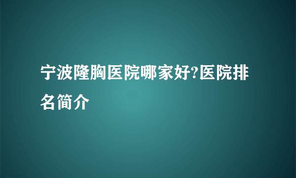 宁波隆胸医院哪家好?医院排名简介