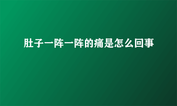 肚子一阵一阵的痛是怎么回事