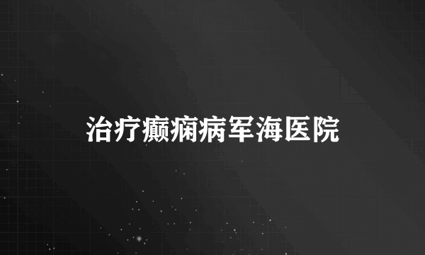 治疗癫痫病军海医院