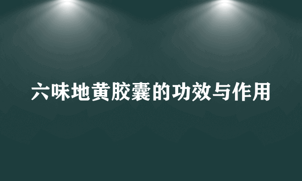 六味地黄胶囊的功效与作用