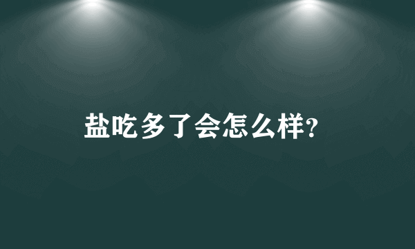 盐吃多了会怎么样？