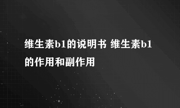 维生素b1的说明书 维生素b1的作用和副作用