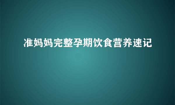 准妈妈完整孕期饮食营养速记