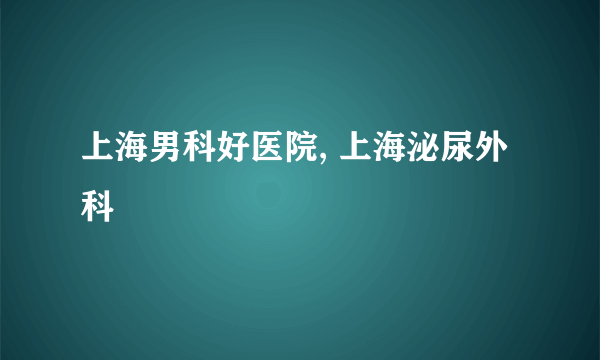 上海男科好医院, 上海泌尿外科