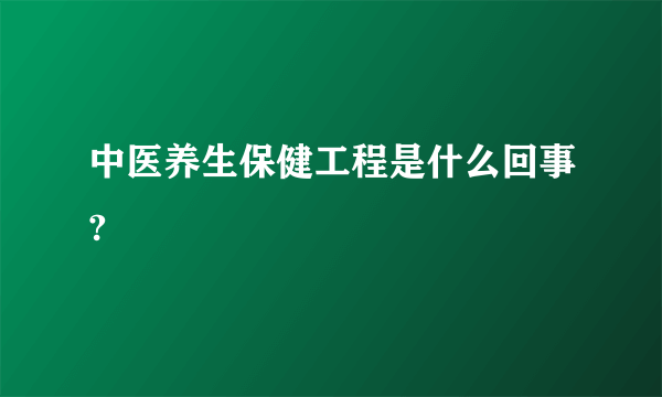 中医养生保健工程是什么回事?