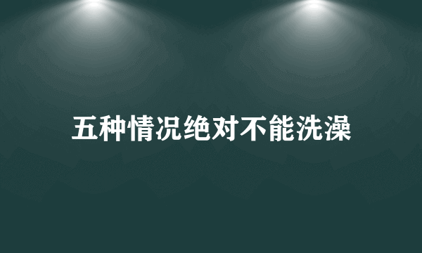 五种情况绝对不能洗澡