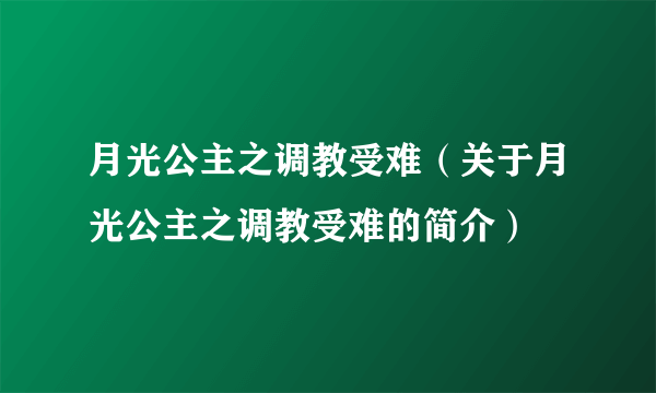 月光公主之调教受难（关于月光公主之调教受难的简介）