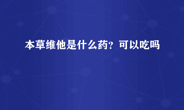 本草维他是什么药？可以吃吗