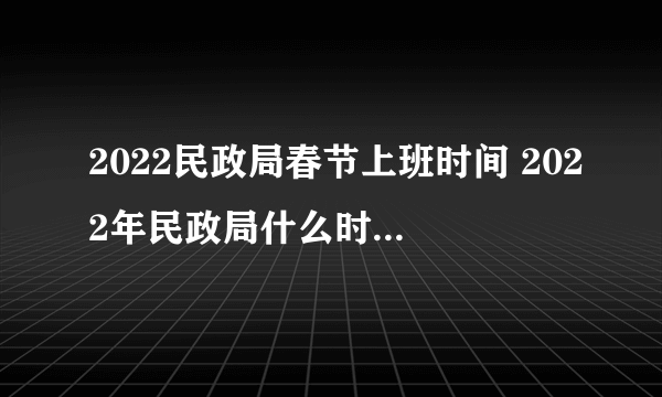 2022民政局春节上班时间 2022年民政局什么时候放春节假期