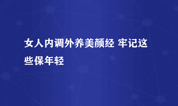 女人内调外养美颜经 牢记这些保年轻