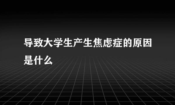 导致大学生产生焦虑症的原因是什么