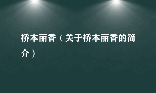 桥本丽香（关于桥本丽香的简介）