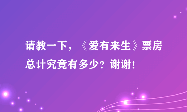 请教一下，《爱有来生》票房总计究竟有多少？谢谢！