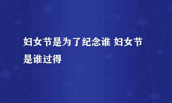 妇女节是为了纪念谁 妇女节是谁过得