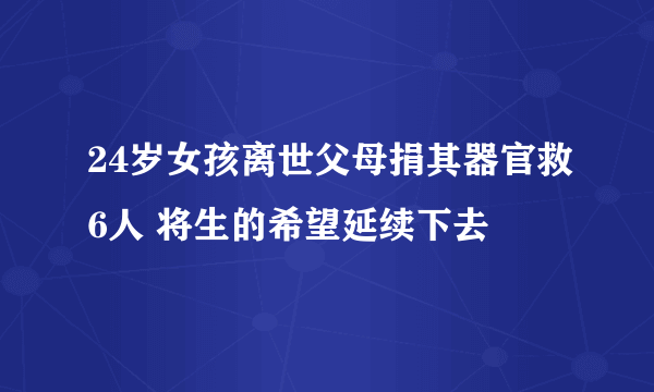 24岁女孩离世父母捐其器官救6人 将生的希望延续下去