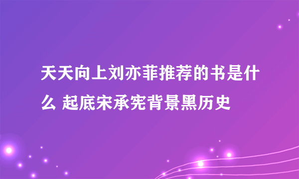 天天向上刘亦菲推荐的书是什么 起底宋承宪背景黑历史