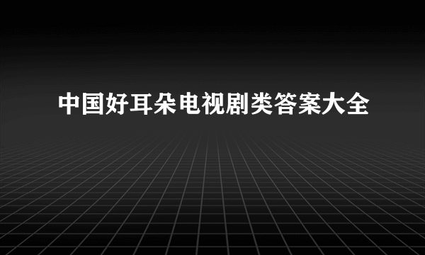 中国好耳朵电视剧类答案大全