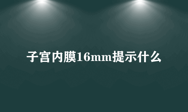 子宫内膜16mm提示什么