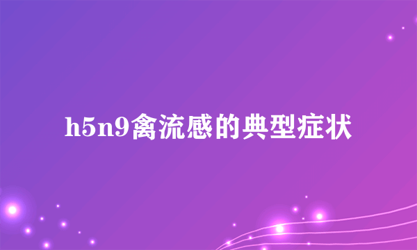 h5n9禽流感的典型症状