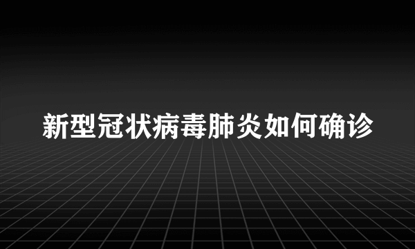 新型冠状病毒肺炎如何确诊