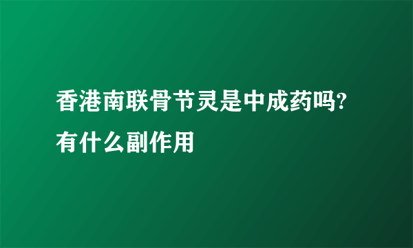 香港南联骨节灵是中成药吗?有什么副作用