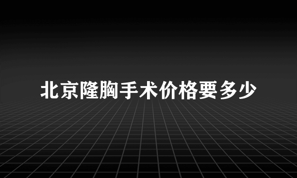 北京隆胸手术价格要多少