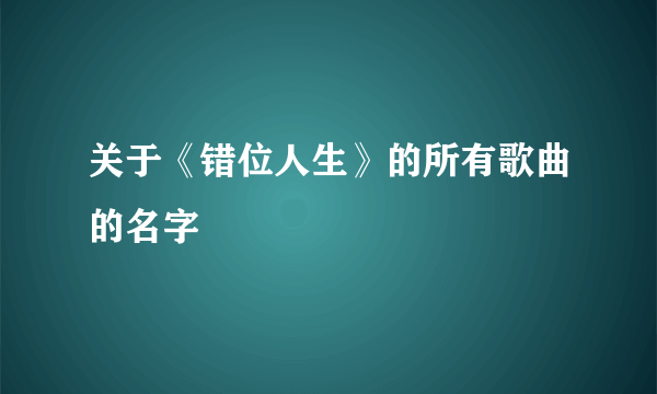 关于《错位人生》的所有歌曲的名字