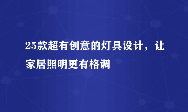 25款超有创意的灯具设计，让家居照明更有格调